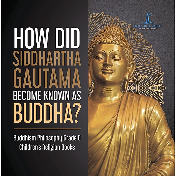 How Did Siddhartha Gautama Become Known as Buddha? | Buddhism Philosophy Grade 6 | Children's Religion Books / One True Faith, One True Faith