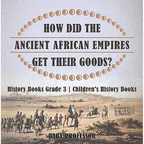 How Did The Ancient African Empires Get Their Goods? History Books Grade 3 | Children's History Books / Baby Professor, Baby