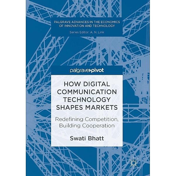 How Digital Communication Technology Shapes Markets / Palgrave Advances in the Economics of Innovation and Technology, Swati Bhatt