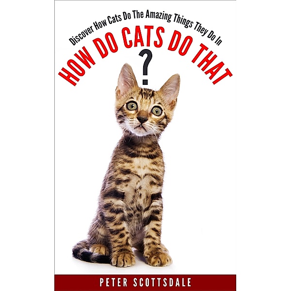 How Do Cats Do That? Discover How Cats Do The Amazing Things They Do (How & Why Do Cats Do That? Series, #1) / How & Why Do Cats Do That? Series, Peter Scottsdale