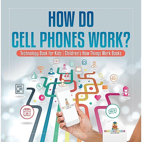 How Do Cell Phones Work? Technology Book for Kids | Children's How Things Work Books / Baby Professor, Baby