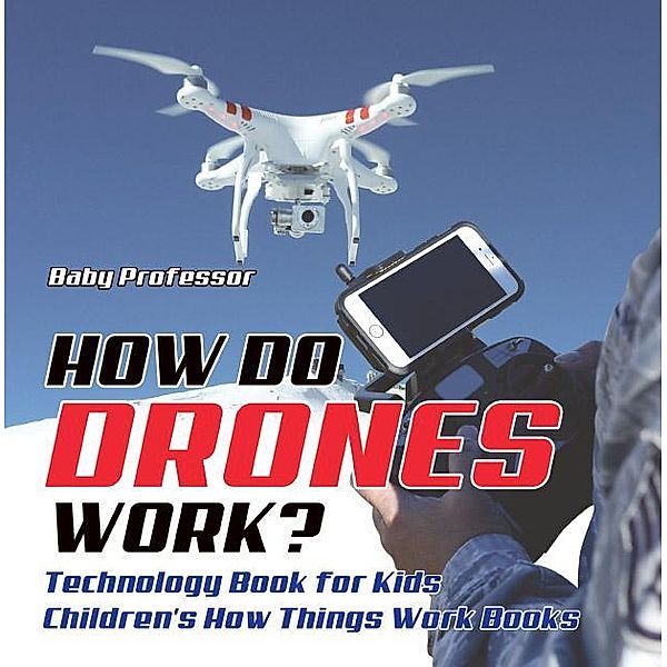 How Do Drones Work? Technology Book for Kids | Children's How Things Work Books / Baby Professor, Baby