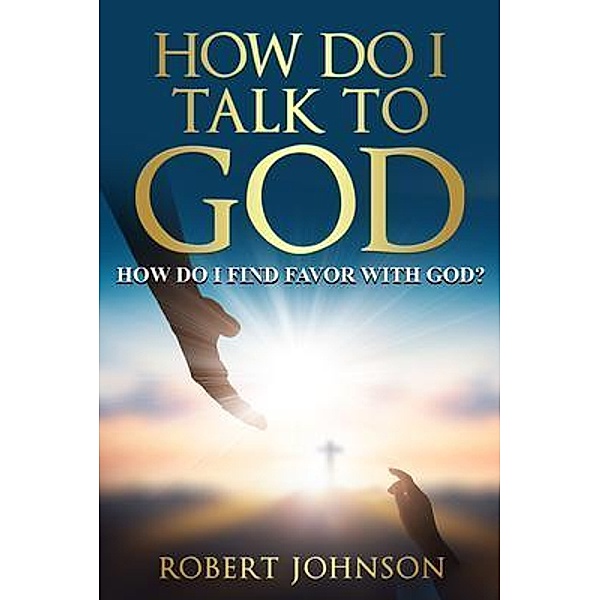 HOW DO I TALK TO GOD (HOW DO I FIND FAVOR WITH GOD)? / Parenting Connections Publishing Group, Robert Johnson