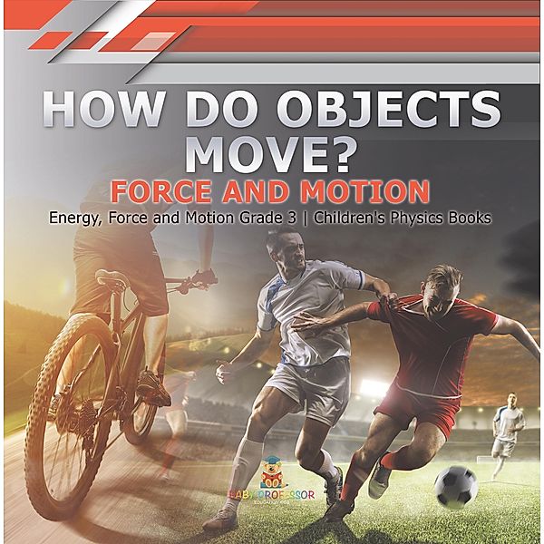 How Do Objects Move? : Force and Motion | Energy, Force and Motion Grade 3 | Children's Physics Books / Baby Professor, Baby
