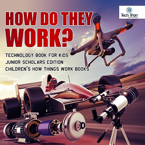 How Do They Work? Telescopes, Electric Motors, Drones and Race Cars | Technology Book for Kids Junior Scholars Edition | Children's How Things Work Books, Tech Tron