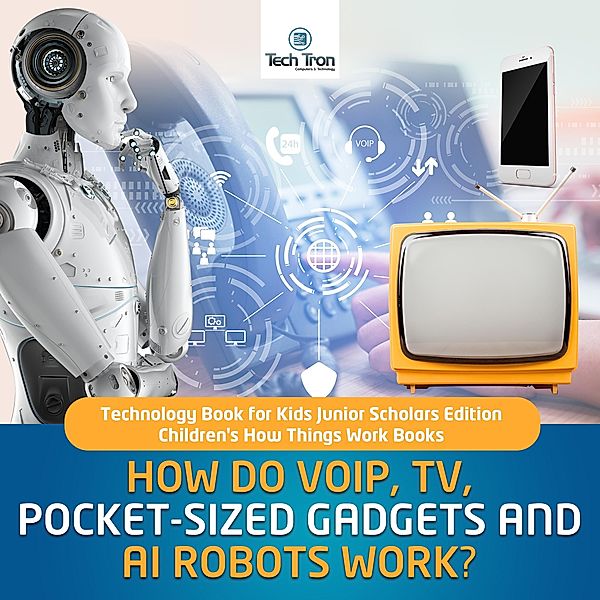 How Do VOIP, TV, Pocket-Sized Gadgets and AI Robots Work? | Technology Book for Kids Junior Scholars Edition | Children's How Things Work Books, Tech Tron