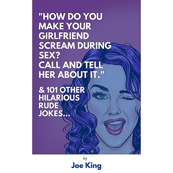 How Do You Make Your Girlfriend Scream During Sex? Call And Tell Her About It.  & 101 Other Dirty Jokes & Puns (Joe King Series, #1) / Joe King Series, Joe King