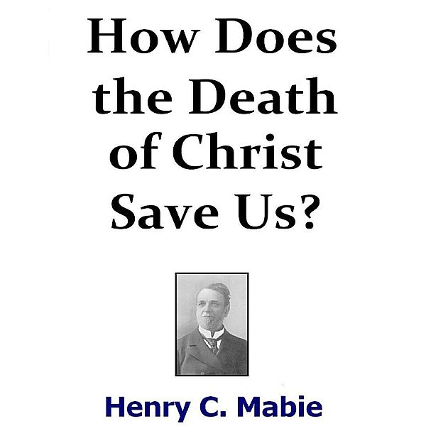 How Does the Death of Christ Save Us?, Henry C. Mabie