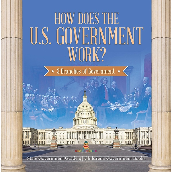 How Does the U.S. Government Work? : 3 Branches of Government | State Government Grade 4 | Children's Government Books / Baby Professor, Baby