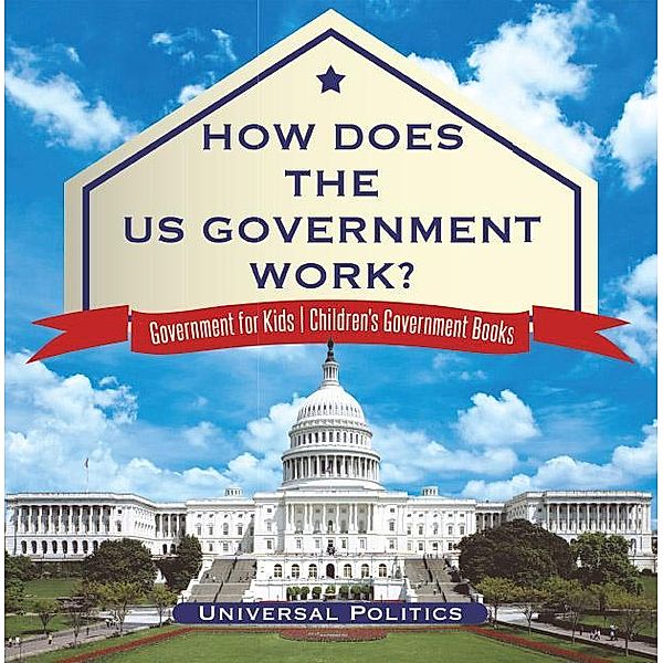 How Does The US Government Work? | Government for Kids | Children's Government Books / Universal Politics, Universal Politics