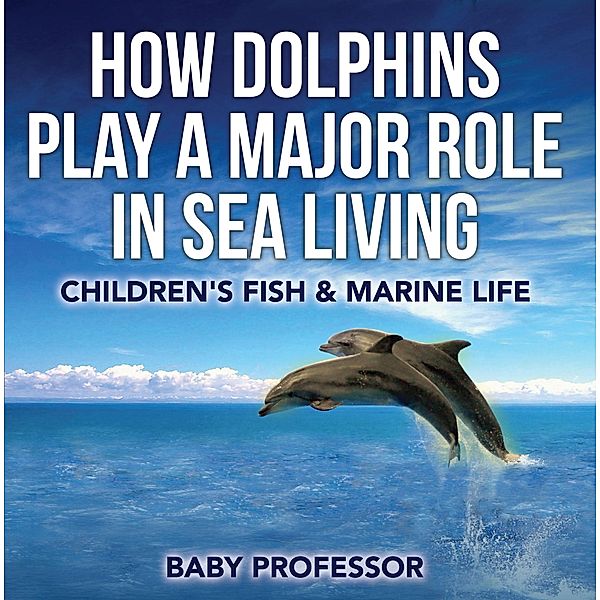 How Dolphins Play a Major Role in Sea Living | Children's Fish & Marine Life / Baby Professor, Baby