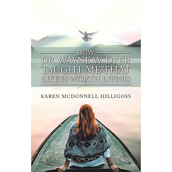How Dr. Wayne W. Dyer  Taught Me That Life Is Worth Living, Karen Mcdonnell Hilligoss