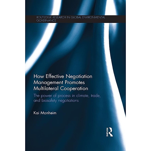 How Effective Negotiation Management Promotes Multilateral Cooperation / Routledge Research in Global Environmental Governance, Kai Monheim