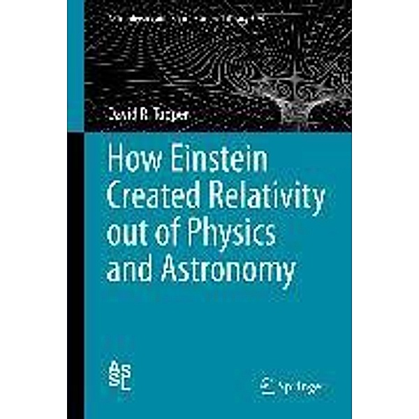 How Einstein Created Relativity out of Physics and Astronomy / Astrophysics and Space Science Library Bd.394, David Topper