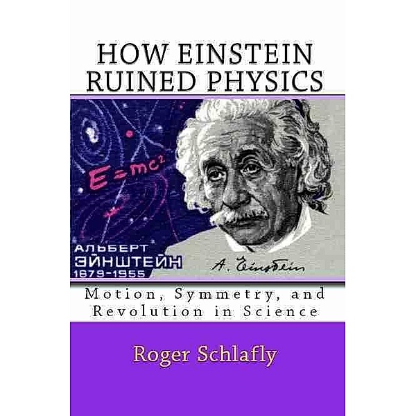 How Einstein Ruined Physics: Motion, Symmetry, and Revolution in Science, Roger Schlafly