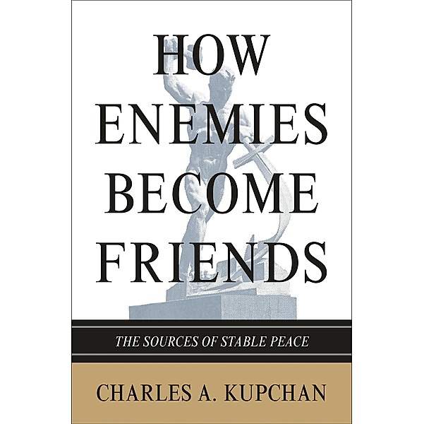 How Enemies Become Friends / Princeton Studies in International History and Politics, Charles A. Kupchan