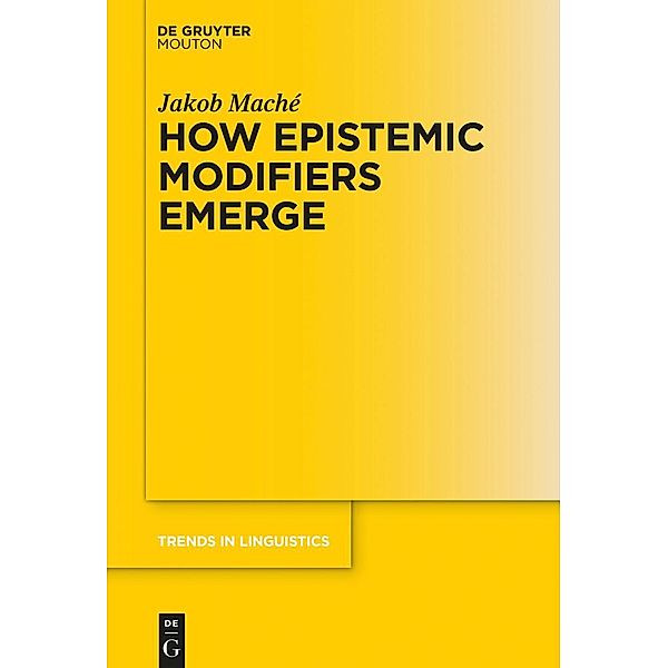 How Epistemic Modifiers Emerge / Trends in Linguistics. Studies and Monographs [TiLSM] Bd.292, Jakob Maché