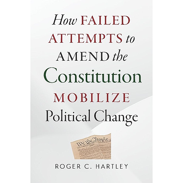 How Failed Attempts to Amend the Constitution Mobilize Political Change, Roger C. Hartley