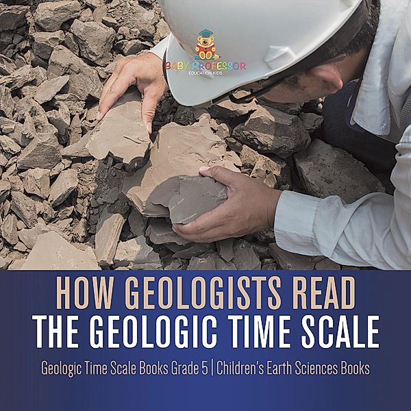 How Geologists Read the Geologic Time Scale | Geologic Time Scale Books Grade 5 | Children's Earth Sciences Books / Baby Professor, Baby