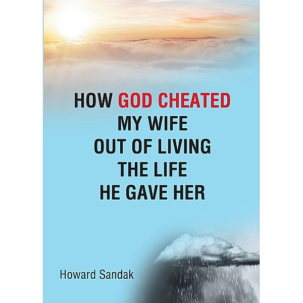 How God Cheated My Wife Out of Living the Life He Gave Her, Howard Sandak