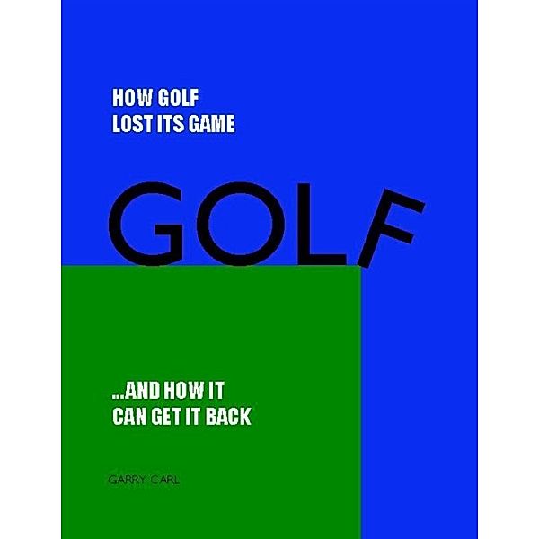 How Golf Lost Its Game... and How It Can Get It Back, Garry Carl