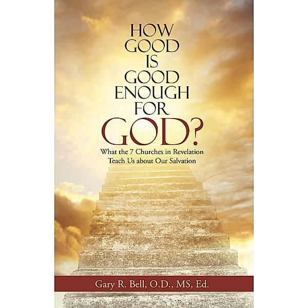 How Good Is Good Enough for God?, Gary R. Bell O.D. MS Ed.