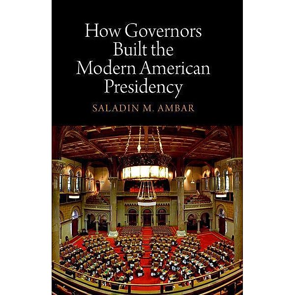 How Governors Built the Modern American Presidency / Haney Foundation Series, Saladin M. Ambar