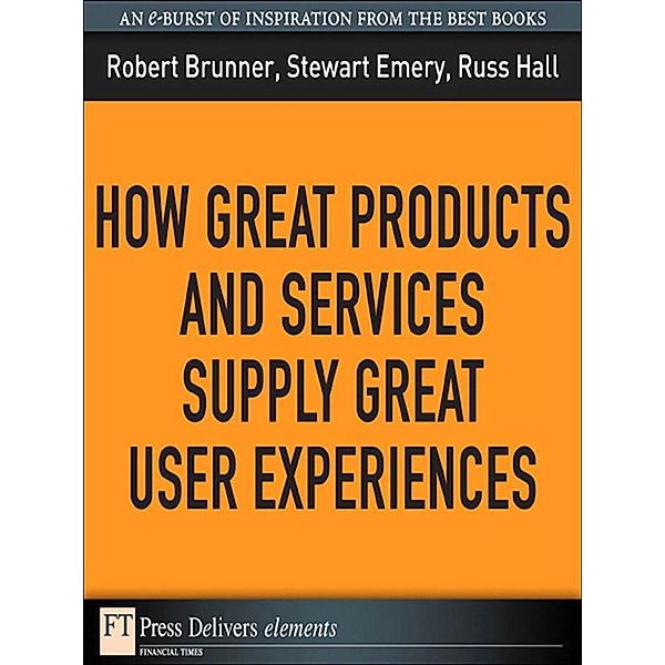 How Great Products and Services Supply Great User Experiences, Robert Brunner, Stewart Emery, Russ Hall