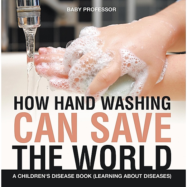 How Hand Washing Can Save the World | A Children's Disease Book (Learning About Diseases) / Baby Professor, Baby