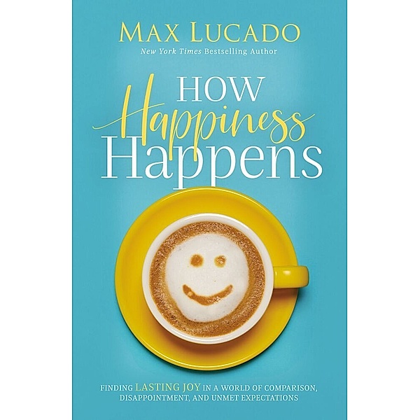 How Happiness Happens, Max Lucado