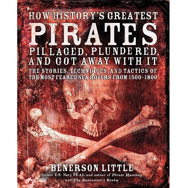 How History's Greatest Pirates Pillaged, Plundered, and Got Away With It, Benerson Little