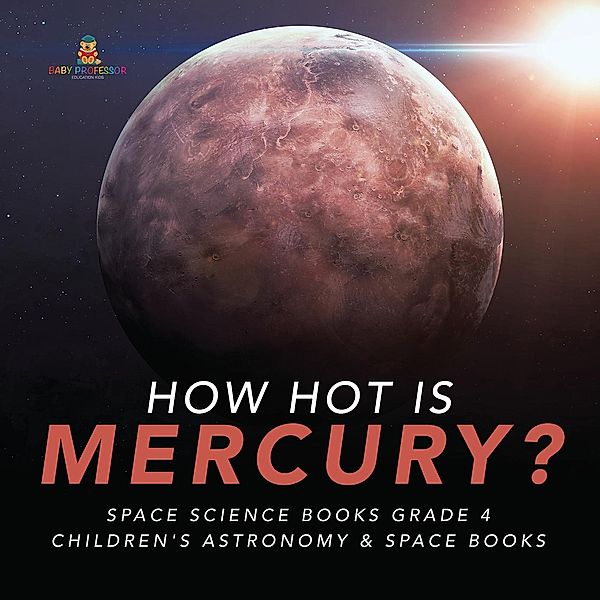 How Hot is Mercury? | Space Science Books Grade 4 | Children's Astronomy & Space Books / Baby Professor, Baby