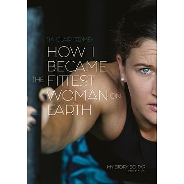 How I Became The Fittest Woman On Earth, Tia-Clair Toomey