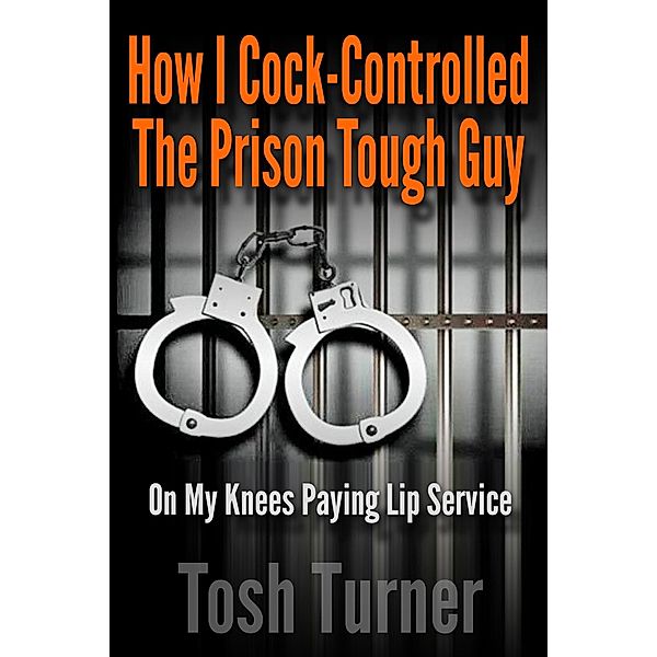 How I Cock-Controlled the Prison Tough Guy: On My Knees Paying Lip Service, Tosh Turner