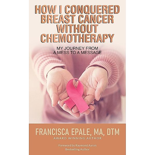 How I Conquered Breast Cancer Without Chemotherapy, Dtm, Francisca Epale, Ma