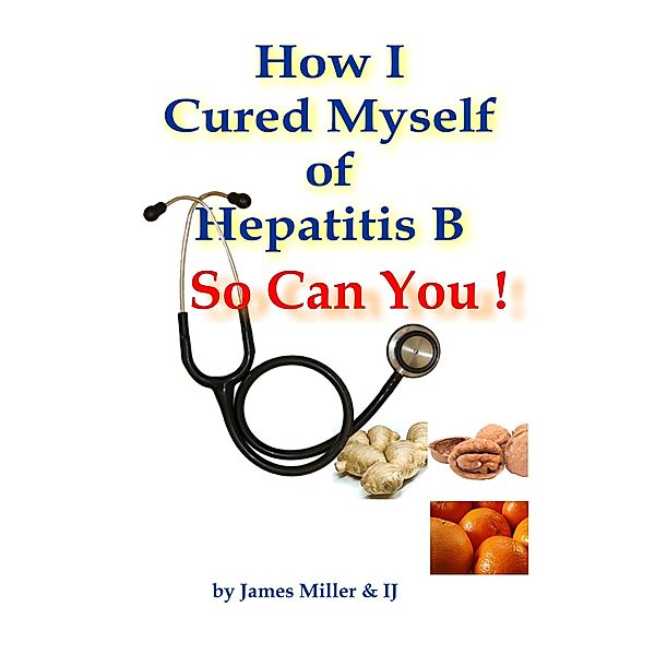 How I Cured Myself of Hepatitis B - So Can You !, James Miller