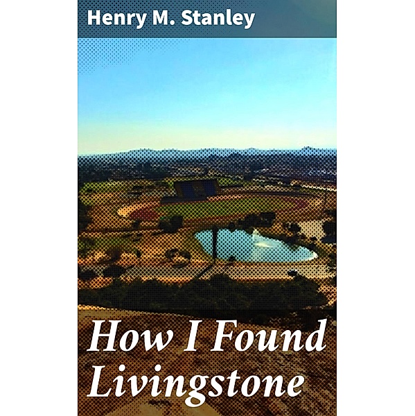 How I Found Livingstone, Henry M. Stanley