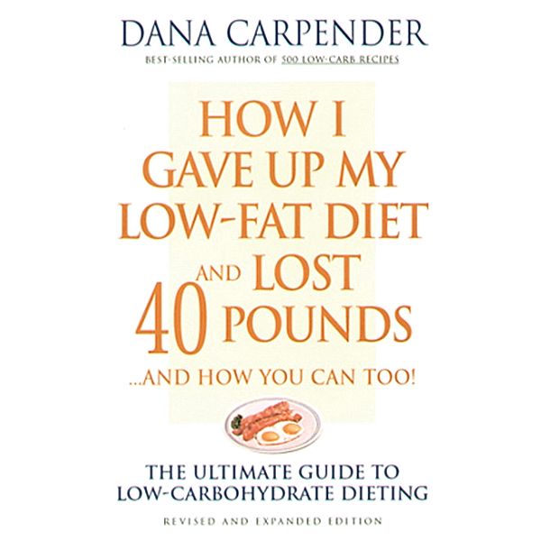 How I Gave Up My Low-Fat Diet and Lost 40 Pounds..and How You Can Too, Dana Carpender