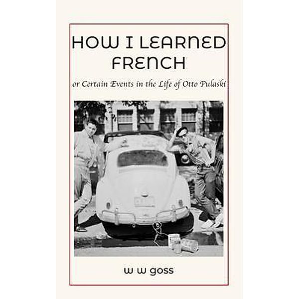 How I Learned French or Certain Events in the Life of Otto Pulaski, W W Goss