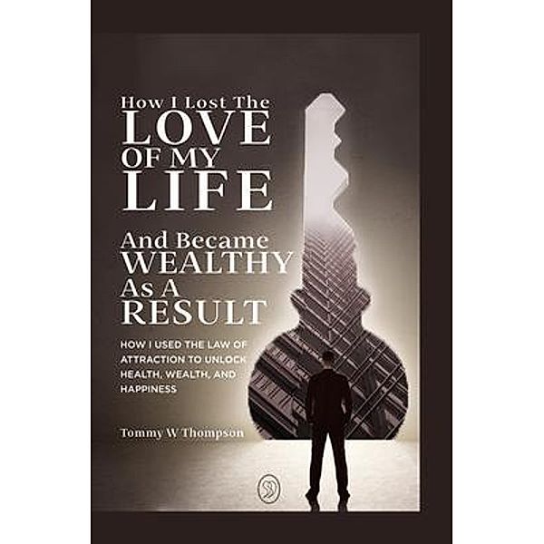 How I Lost the Love of My Life and Became Wealthy as a Result, Tommy Thompson