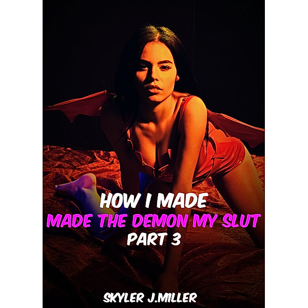 How I Made The Demon My Slut: Part 3, Skyler J.Miller
