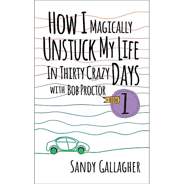 How I Magically Unstuck My Life in Thirty Crazy Days with Bob Proctor Book 1, Sandy Gallagher