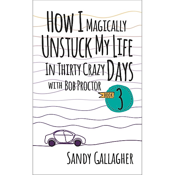 How I Magically Unstuck My Life in Thirty Crazy Days with Bob Proctor Book 3, Sandy Gallagher