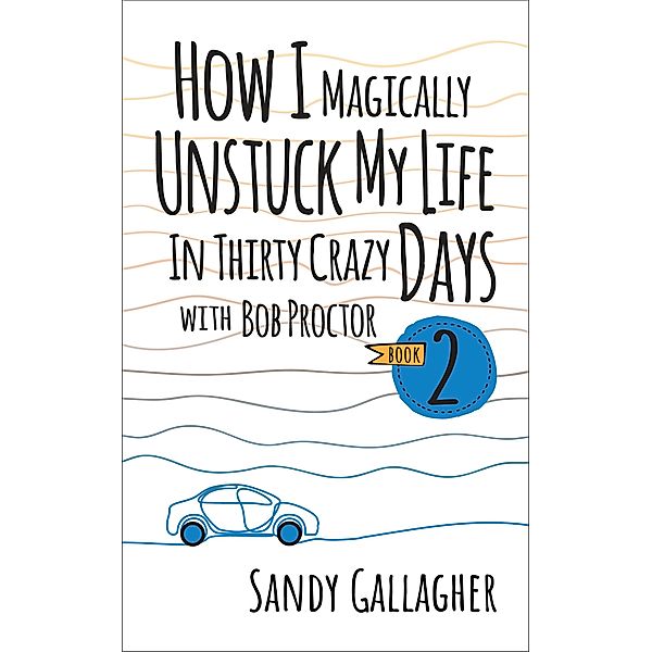 How I Magically Unstuck My Life in Thirty Crazy Days with Bob Proctor Book 2, Sandy Gallagher