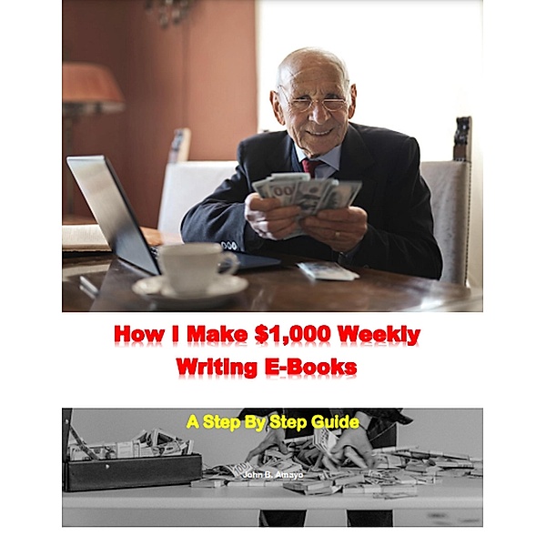 How I Make $1,000 Weekly Writing E-Books, John B. Amayo