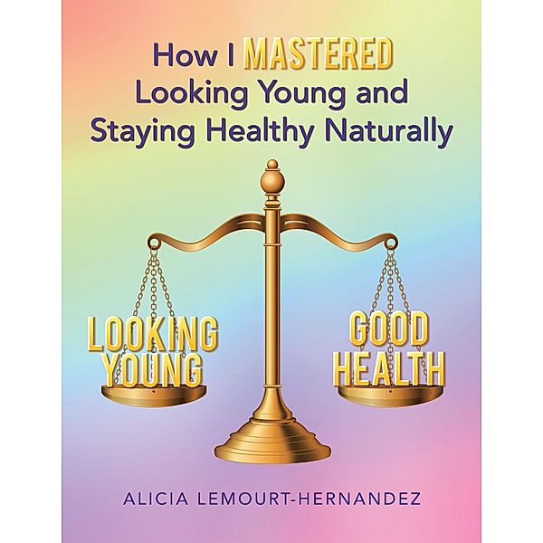 How I Mastered Looking Young and Staying Healthy Naturally, Alicia Lemourt-Hernandez