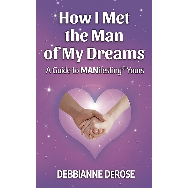 How I Met the Man of My Dreams: a Guide to MANifesting(R) Yours, Debbianne DeRose