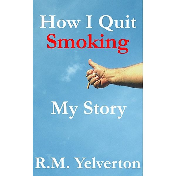 How I Quit Smoking: My Story, Robert M. Yelverton