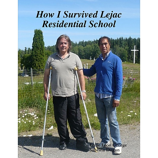 How I Survived Lejac Residential School, Ernie Leon George, Sabrina Dugan