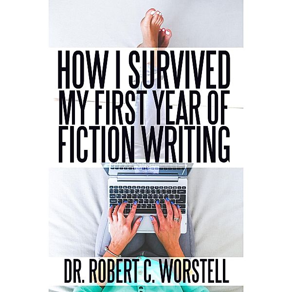 How I Survived My First Year of Fiction Writing (Really Simple Writing & Publishing) / Really Simple Writing & Publishing, Robert C. Worstell